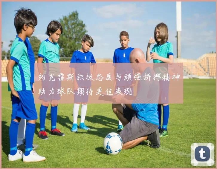 约克雷斯积极态度与顽强拼搏精神助力球队期待更佳表现