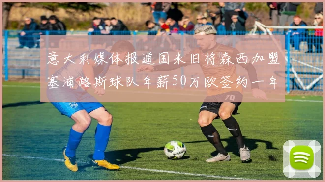 意大利媒体报道国米旧将森西加盟塞浦路斯球队年薪50万欧签约一年加一年