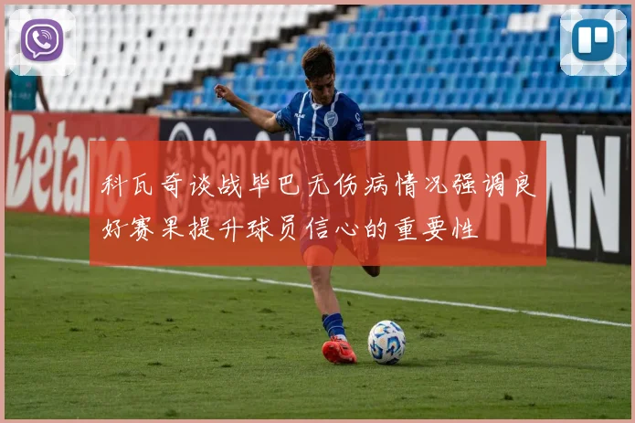 科瓦奇谈战毕巴无伤病情况强调良好赛果提升球员信心的重要性