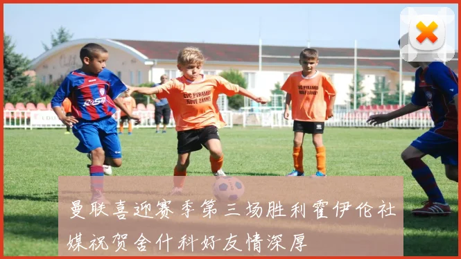 曼联喜迎赛季第三场胜利霍伊伦社媒祝贺舍什科好友情深厚