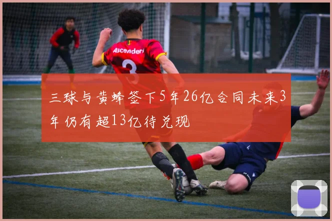 三球与黄蜂签下5年26亿合同未来3年仍有超13亿待兑现