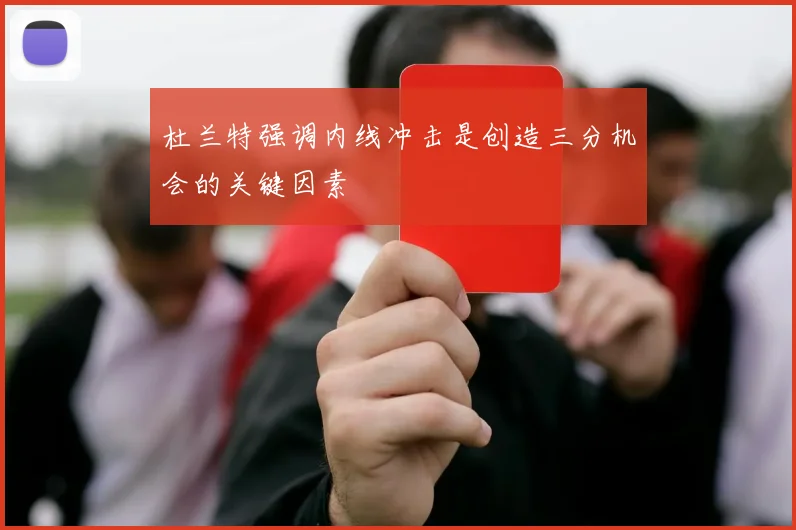 杜兰特强调内线冲击是创造三分机会的关键因素