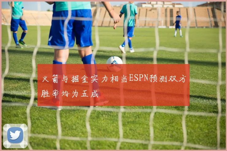 火箭与掘金实力相当ESPN预测双方胜率均为五成