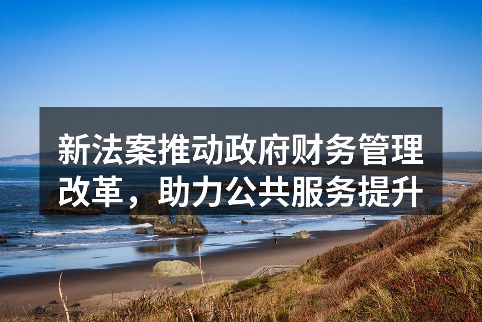 新法案推动政府财务管理改革，助力公共服务